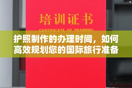 万年护照制作的办理时间，如何高效规划您的国际旅行准备